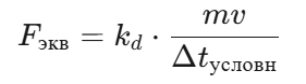 Fэкв=kd⋅mvΔtусловнF_{\text{экв}} = k_d \cdot \frac{mv}{\Delta t_{\text{условн}}}Fэкв=kd⋅Δtусловнmv